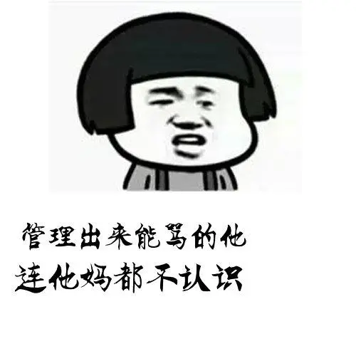 管理出来能骂的他连他妈都不认识-斗图表情包-斗图神器-adoutu.