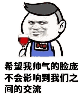 搞笑表情包:希望我帅气的脸庞,不会影响到我们之间的交流!